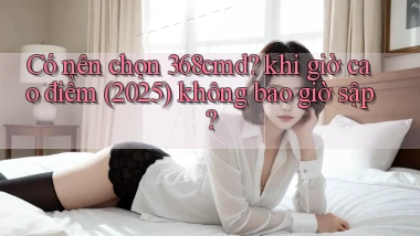 Có nên chọn 368cmd khi giờ cao điểm (2025) không bao giờ sập