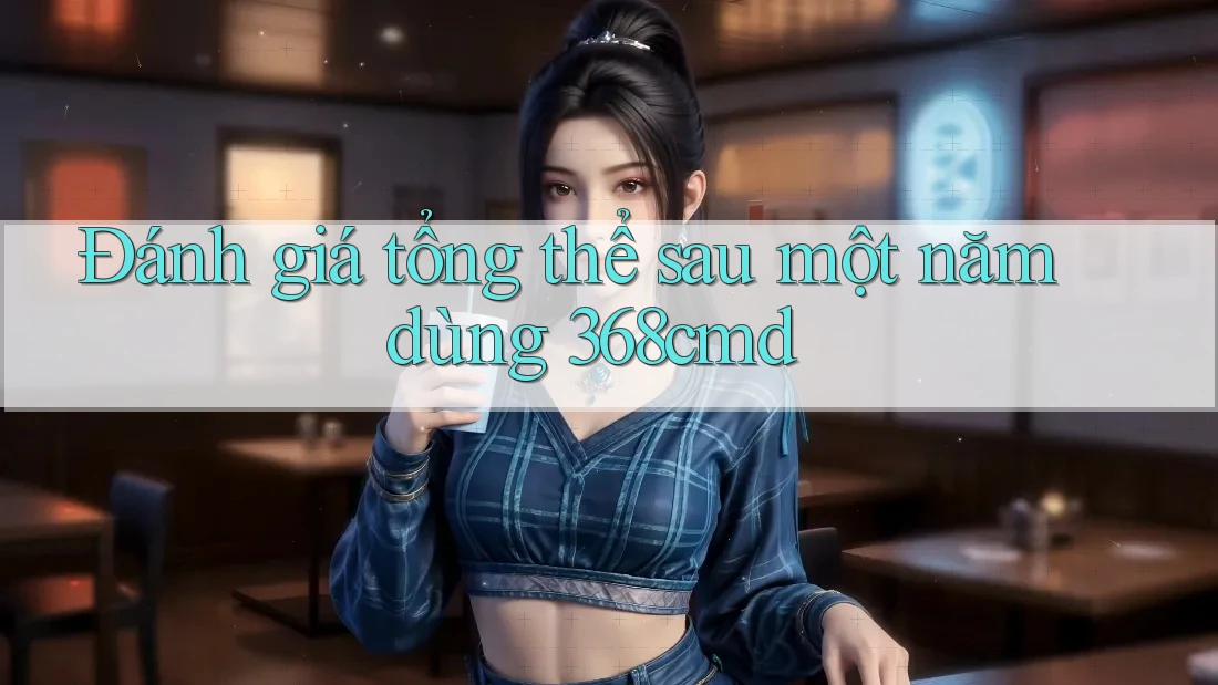 Đánh giá tổng thể sau một năm dùng 368cmd