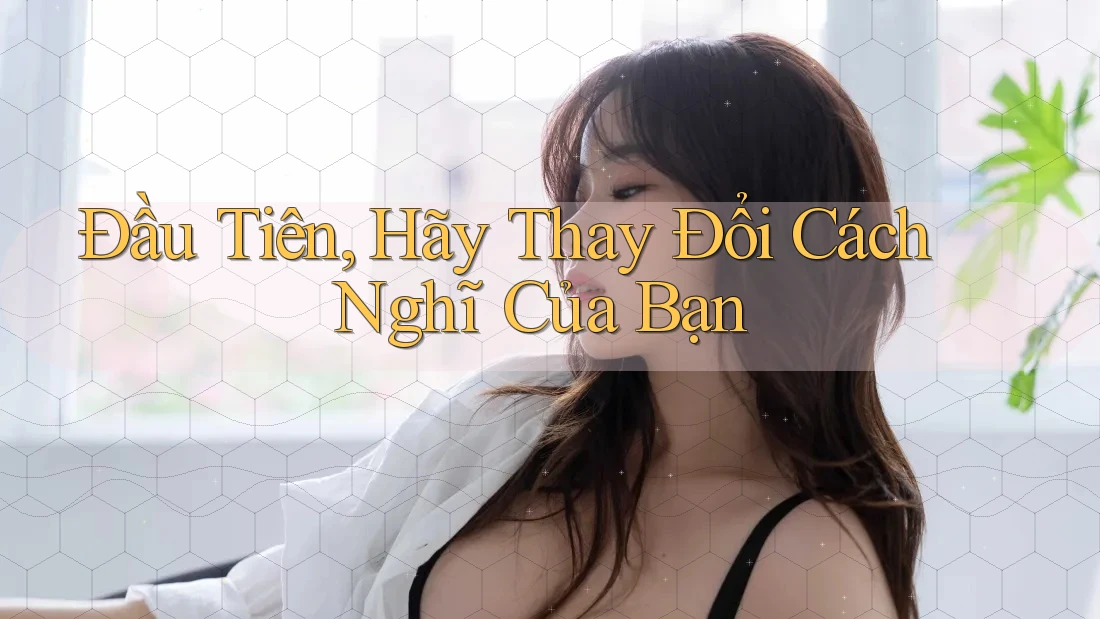 Đầu Tiên, Hãy Thay Đổi Cách Nghĩ Của Bạn Đầu Tiên, Hãy Thay Đổi Cách Nghĩ Của Bạn