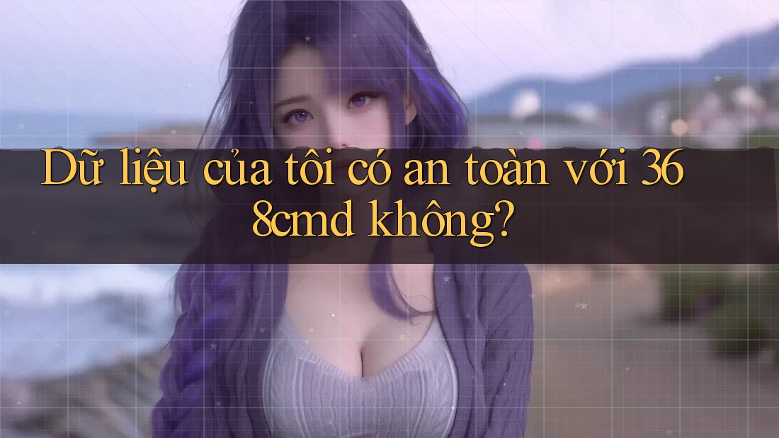 Dữ liệu của tôi có an toàn với 368cmd không? Dữ liệu của tôi có an toàn với 368cmd không?