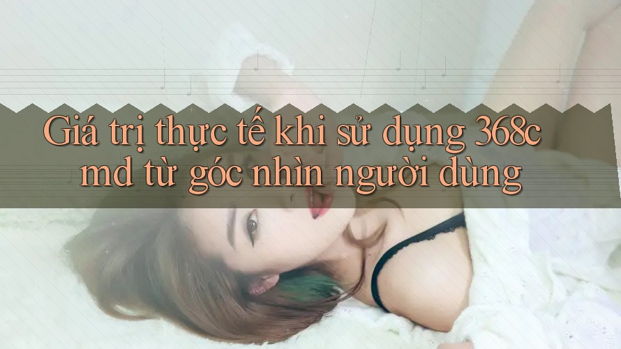 Giá trị thực tế khi sử dụng 368cmd từ góc nhìn người dùng Giá trị thực tế khi sử dụng 368cmd từ góc nhìn người dùng