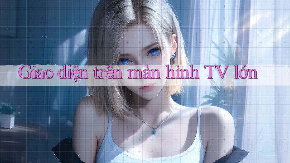 Giao diện trên màn hình TV lớn