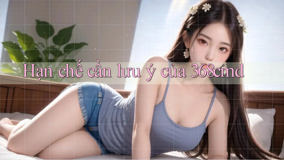 Hạn chế cần lưu ý của 368cmd