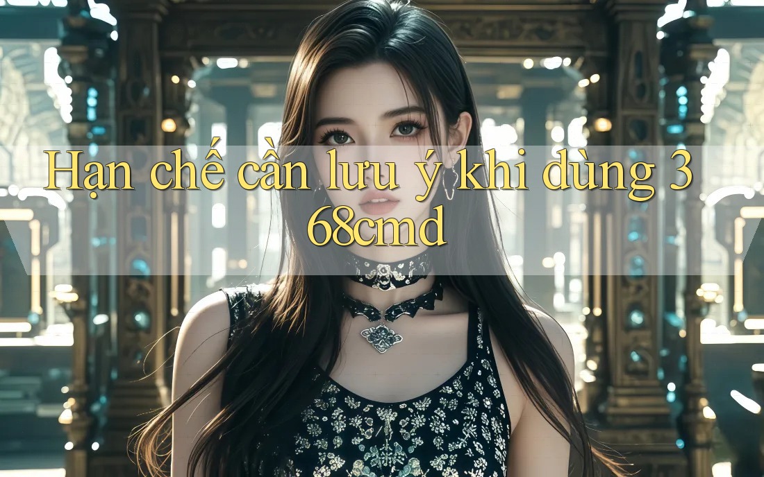 Hạn chế cần lưu ý khi dùng 368cmd Hạn chế cần lưu ý khi dùng 368cmd