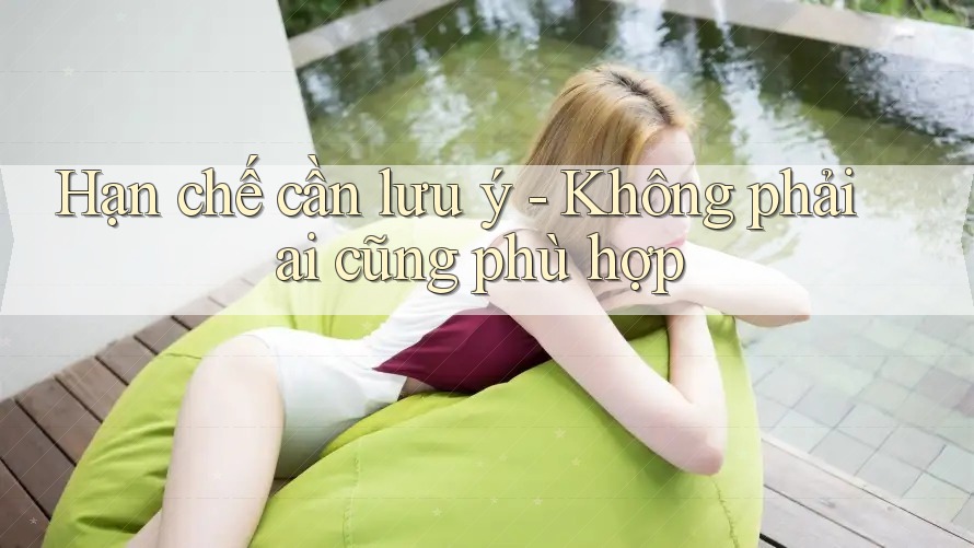 Hạn chế cần lưu ý - Không phải ai cũng phù hợp Hạn chế cần lưu ý - Không phải ai cũng phù hợp