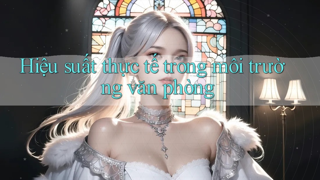 Hiệu suất thực tế trong môi trường văn phòng Hiệu suất thực tế trong môi trường văn phòng