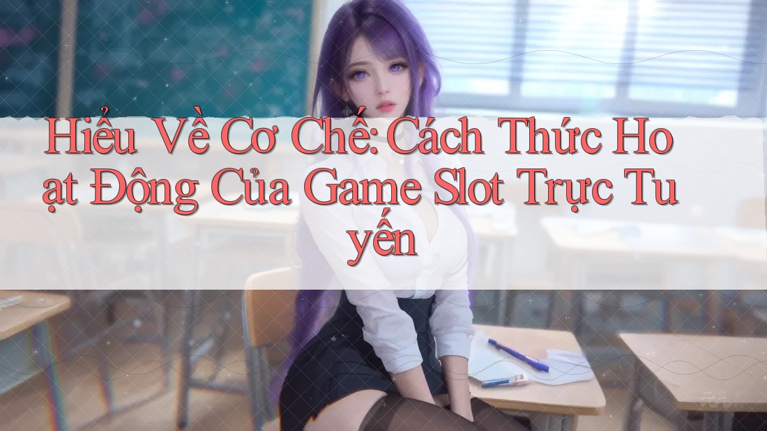 Hiểu Về Cơ Chế: Cách Thức Hoạt Động Của Game Slot Trực Tuyến