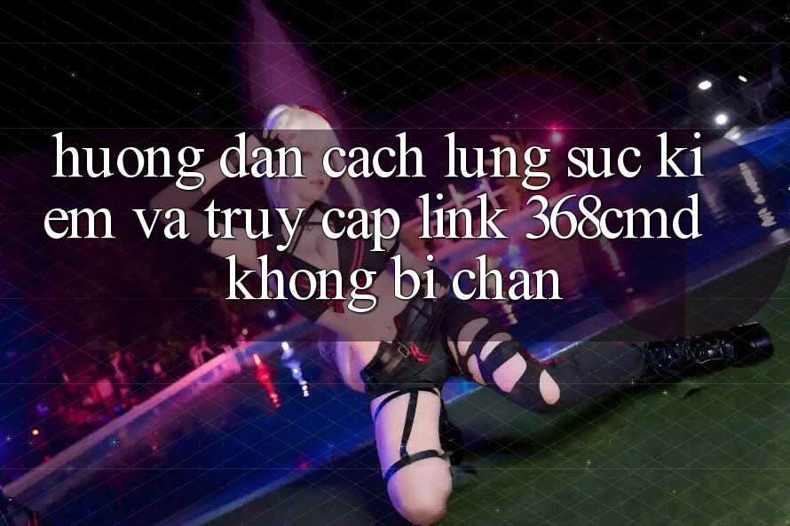 Hướng Dẫn Cách Lùng sục Kiếm Và Truy Cập Link 368cmd Không Bị Chặn Hướng Dẫn Cách Lùng sục Kiếm Và Truy Cập Link 368cmd Không Bị Chặn