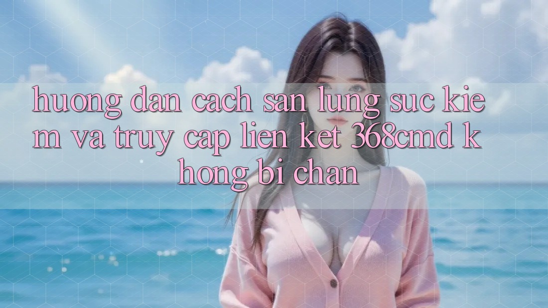 Hướng Dẫn Cách Săn lùng sục Kiếm Và Truy Cập Liên kết 368cmd Không Bị Chặn Hướng Dẫn Cách Săn lùng sục Kiếm Và Truy Cập Liên kết 368cmd Không Bị Chặn