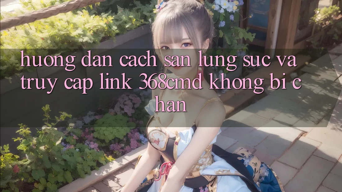 Hướng Dẫn Cách Săn lùng sục Và Truy Cập Link 368cmd Không Bị Chặn
