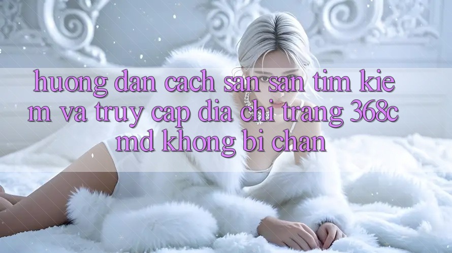 Hướng Dẫn Cách Săn săn tìm Kiếm Và Truy Cập Địa chỉ trang 368cmd Không Bị Chặn Hướng Dẫn Cách Săn săn tìm Kiếm Và Truy Cập Địa chỉ trang 368cmd Không Bị Chặn