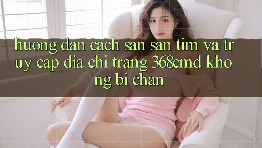 Hướng Dẫn Cách Săn săn tìm Và Truy Cập Địa chỉ trang 368cmd Không Bị Chặn Hướng Dẫn Cách Săn săn tìm Và Truy Cập Địa chỉ trang 368cmd Không Bị Chặn