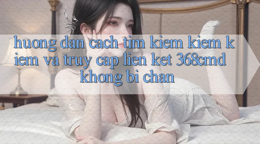 Hướng Dẫn Cách Tìm kiếm kiếm Kiếm Và Truy Cập Liên kết 368cmd Không Bị Chặn Hướng Dẫn Cách Tìm kiếm kiếm Kiếm Và Truy Cập Liên kết 368cmd Không Bị Chặn