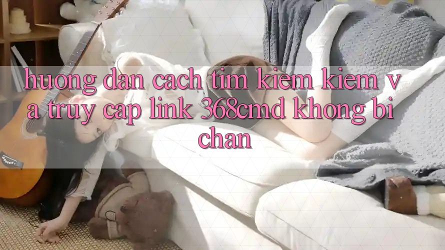 Hướng Dẫn Cách Tìm kiếm Kiếm Và Truy Cập Link 368cmd Không Bị Chặn Hướng Dẫn Cách Tìm kiếm Kiếm Và Truy Cập Link 368cmd Không Bị Chặn