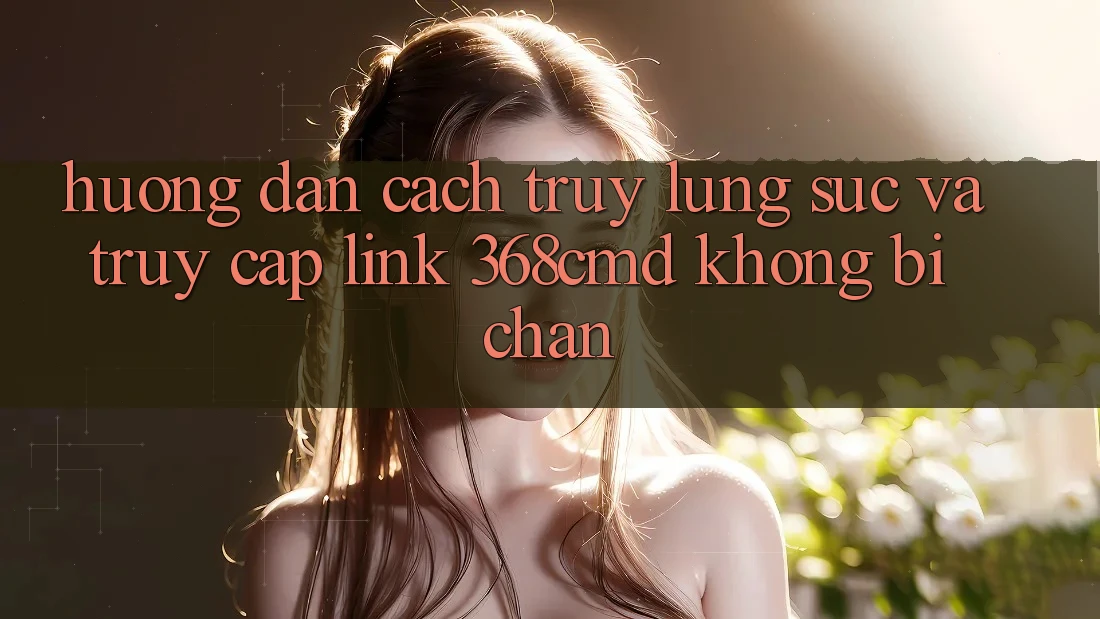 Hướng dẫn Cách Truy lùng sục Và Truy Cập Link 368cmd Không Bị Chặn Hướng dẫn Cách Truy lùng sục Và Truy Cập Link 368cmd Không Bị Chặn
