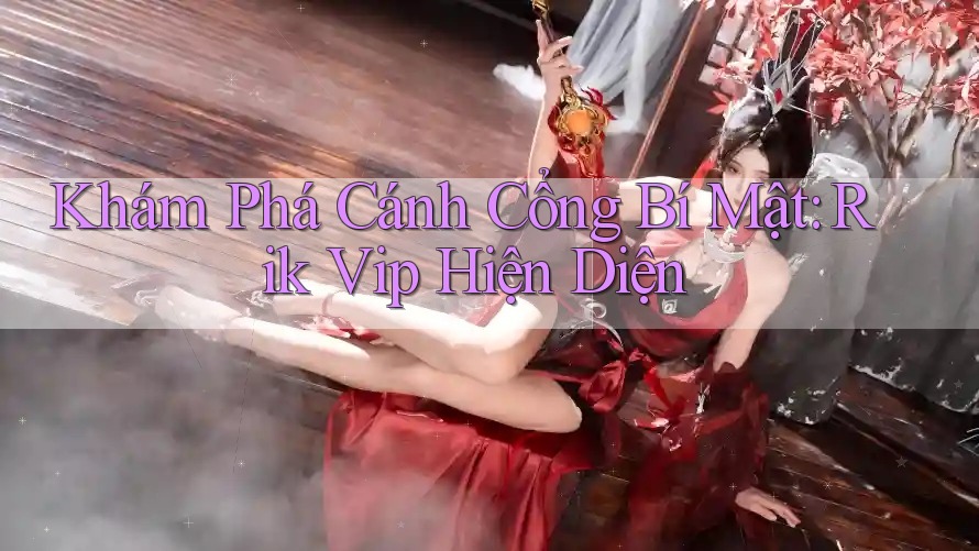 Khám Phá Cánh Cổng Bí Mật: Rik Vip Hiện Diện Khám Phá Cánh Cổng Bí Mật: Rik Vip Hiện Diện