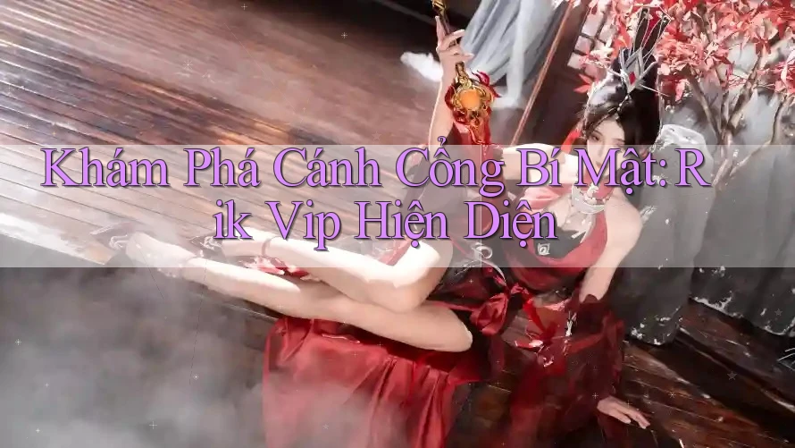 Khám Phá Cánh Cổng Bí Mật: Rik Vip Hiện Diện Khám Phá Cánh Cổng Bí Mật: Rik Vip Hiện Diện