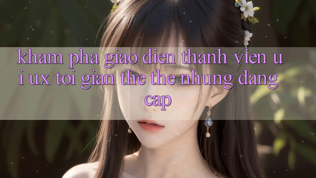Khám phá Giao Diện Thành viên (UI/UX) Tối Giản Thế thế nhưng Đẳng Cấp Khám phá Giao Diện Thành viên (UI/UX) Tối Giản Thế thế nhưng Đẳng Cấp