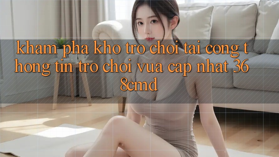 Khám Phá Kho Trò Chơi Tại “Cổng thông tin Trò chơi Vừa cập nhật” 368cmd Khám Phá Kho Trò Chơi Tại “Cổng thông tin Trò chơi Vừa cập nhật” 368cmd