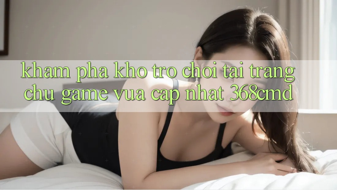 Khám Phá Kho Trò Chơi Tại “Trang chủ Game Vừa cập nhật” 368cmd Khám Phá Kho Trò Chơi Tại “Trang chủ Game Vừa cập nhật” 368cmd