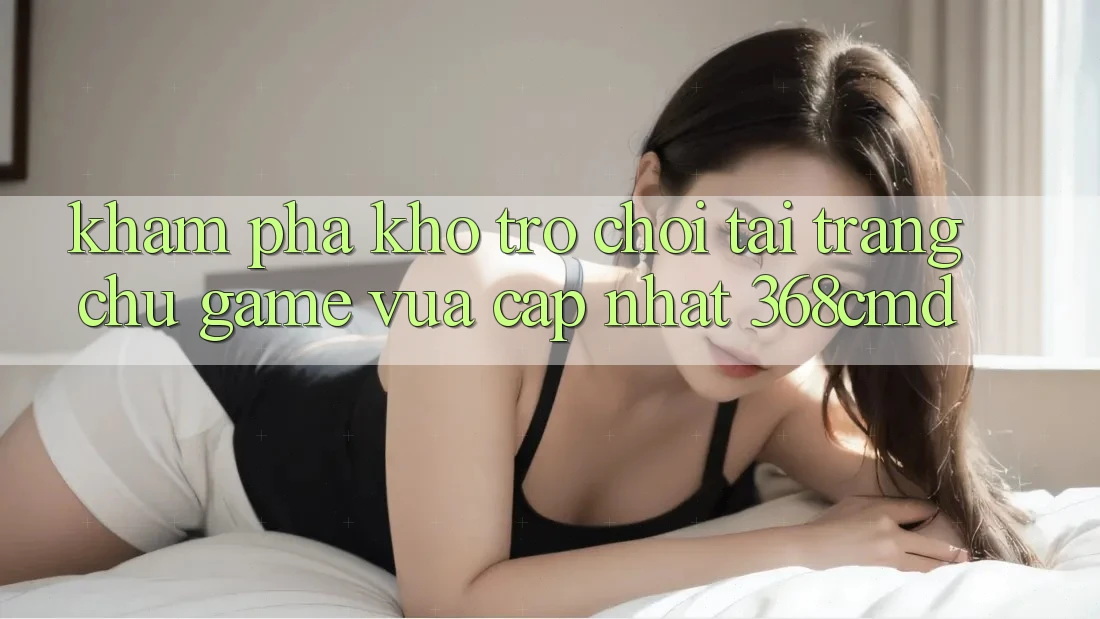Khám Phá Kho Trò Chơi Tại “Trang chủ Game Vừa cập nhật” 368cmd Khám Phá Kho Trò Chơi Tại “Trang chủ Game Vừa cập nhật” 368cmd