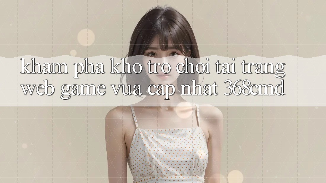 Khám Phá Kho Trò Chơi Tại “Trang web Game Vừa cập nhật” 368cmd