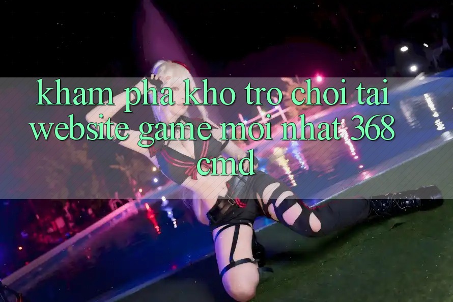 Khám Phá Kho Trò Chơi Tại “Website Game Mới nhất” 368cmd Khám Phá Kho Trò Chơi Tại “Website Game Mới nhất” 368cmd