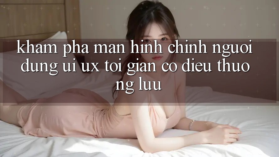 Khám phá Màn hình chính Người Dùng (UI/UX) Tối Giản Có điều Thượng lưu Khám phá Màn hình chính Người Dùng (UI/UX) Tối Giản Có điều Thượng lưu