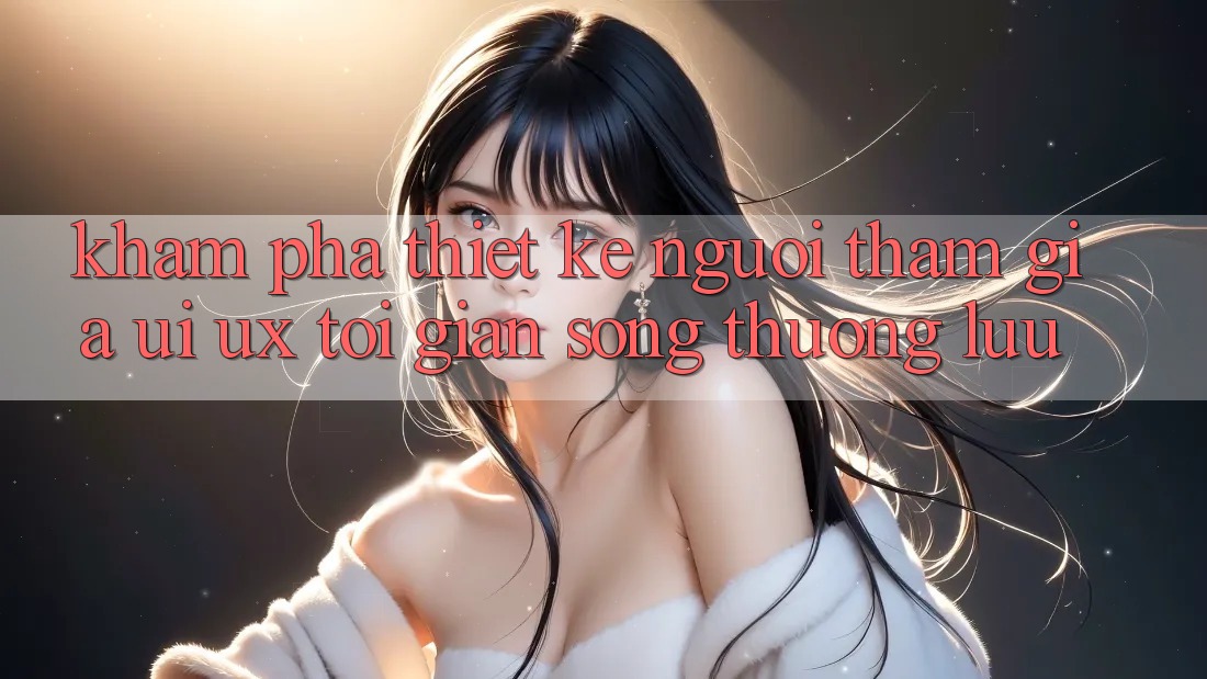 Khám phá Thiết kế Người tham gia (UI/UX) Tối Giản Song Thượng lưu Khám phá Thiết kế Người tham gia (UI/UX) Tối Giản Song Thượng lưu