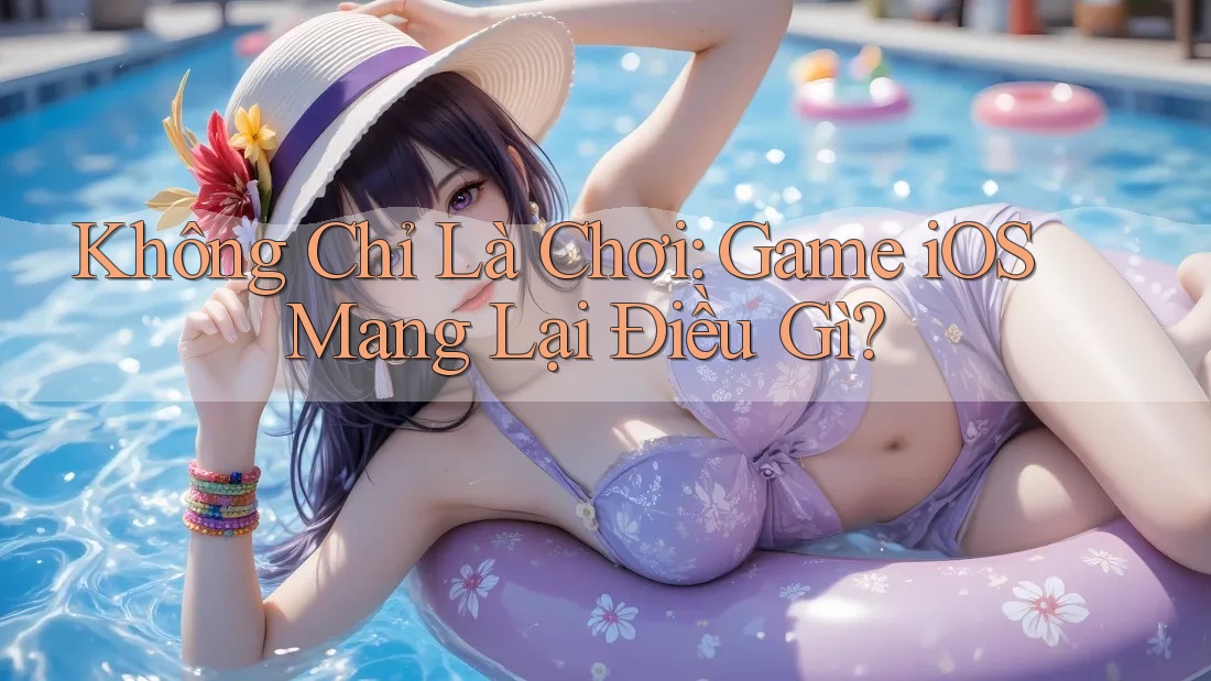 Không Chỉ Là Chơi: Game iOS Mang Lại Điều Gì? Không Chỉ Là Chơi: Game iOS Mang Lại Điều Gì?