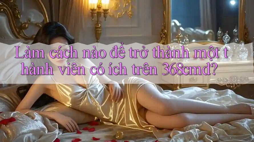 Làm cách nào để trở thành một thành viên có ích trên 368cmd? Làm cách nào để trở thành một thành viên có ích trên 368cmd?