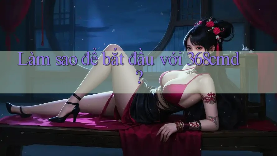 Làm sao để bắt đầu với 368cmd? Làm sao để bắt đầu với 368cmd?