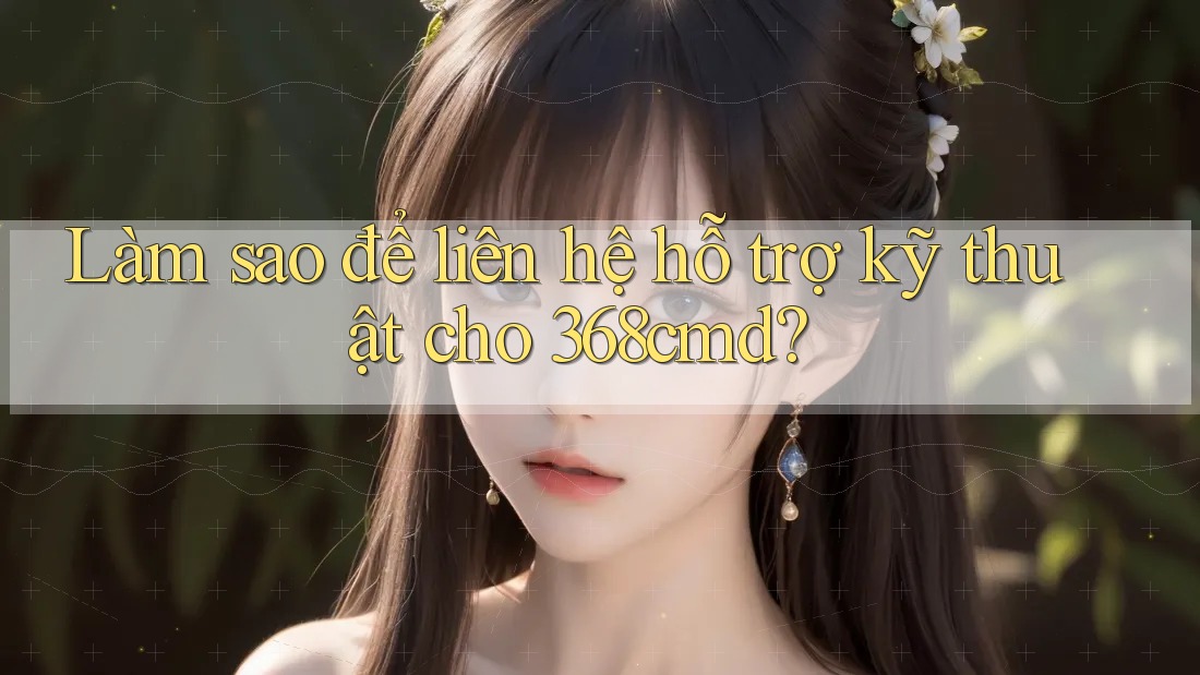 Làm sao để liên hệ hỗ trợ kỹ thuật cho 368cmd? Làm sao để liên hệ hỗ trợ kỹ thuật cho 368cmd?