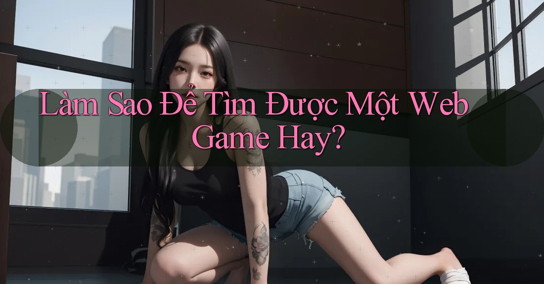 Làm Sao Để Tìm Được Một Web Game Hay? Làm Sao Để Tìm Được Một Web Game Hay?