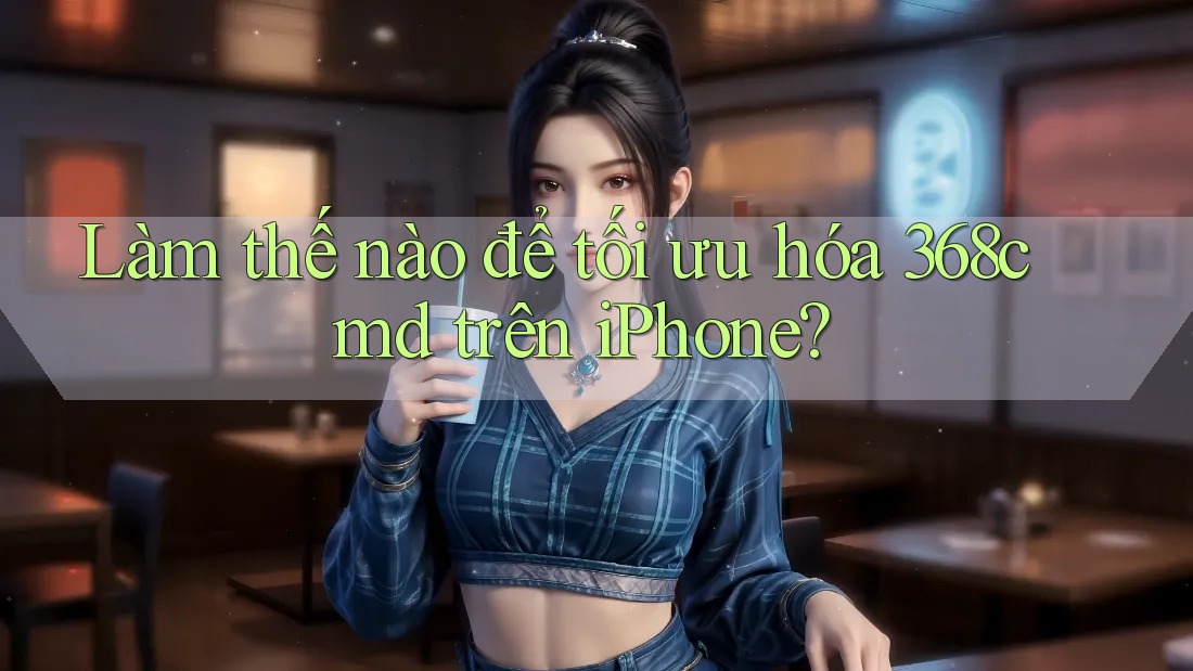 Làm thế nào để tối ưu hóa 368cmd trên iPhone?