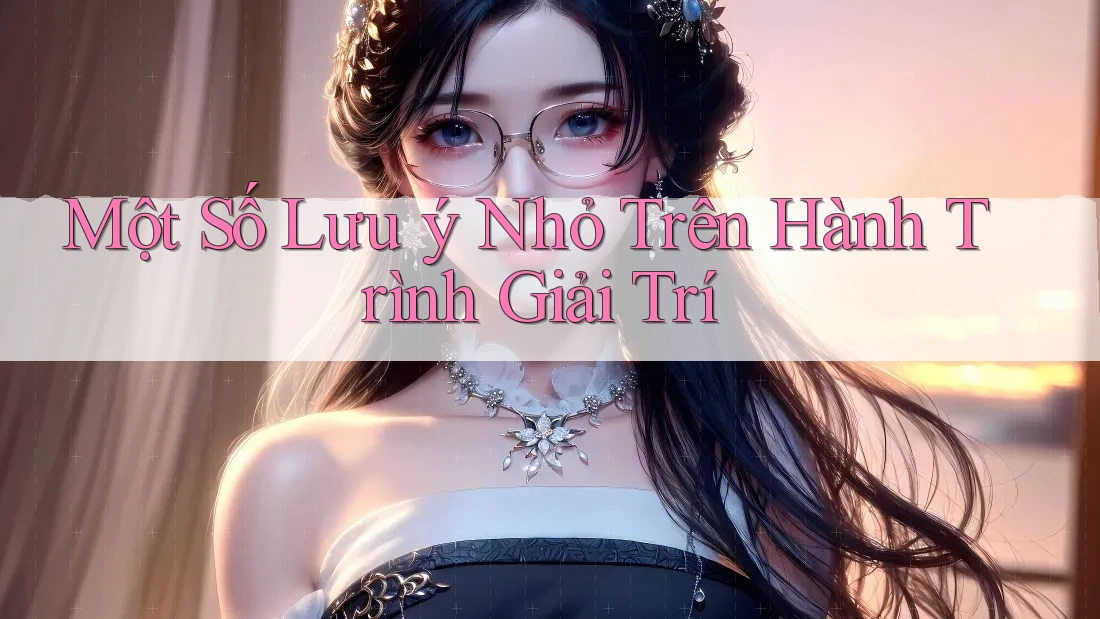 Một Số Lưu ý Nhỏ Trên Hành Trình Giải Trí