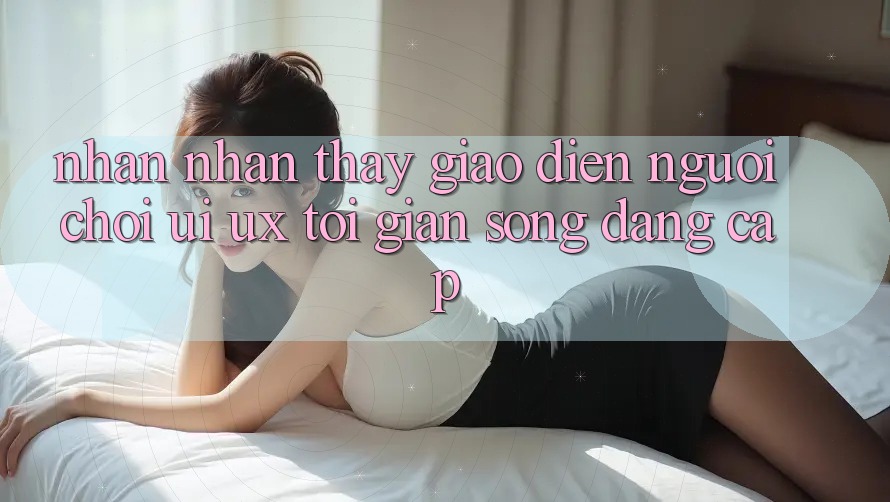 Nhận nhận thấy Giao Diện Người chơi (UI/UX) Tối Giản Song Đẳng Cấp