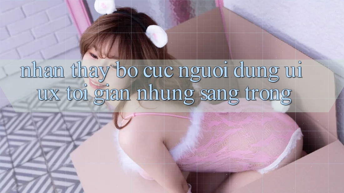 Nhận thấy Bố cục Người Dùng (UI/UX) Tối Giản Nhưng Sang trọng Nhận thấy Bố cục Người Dùng (UI/UX) Tối Giản Nhưng Sang trọng