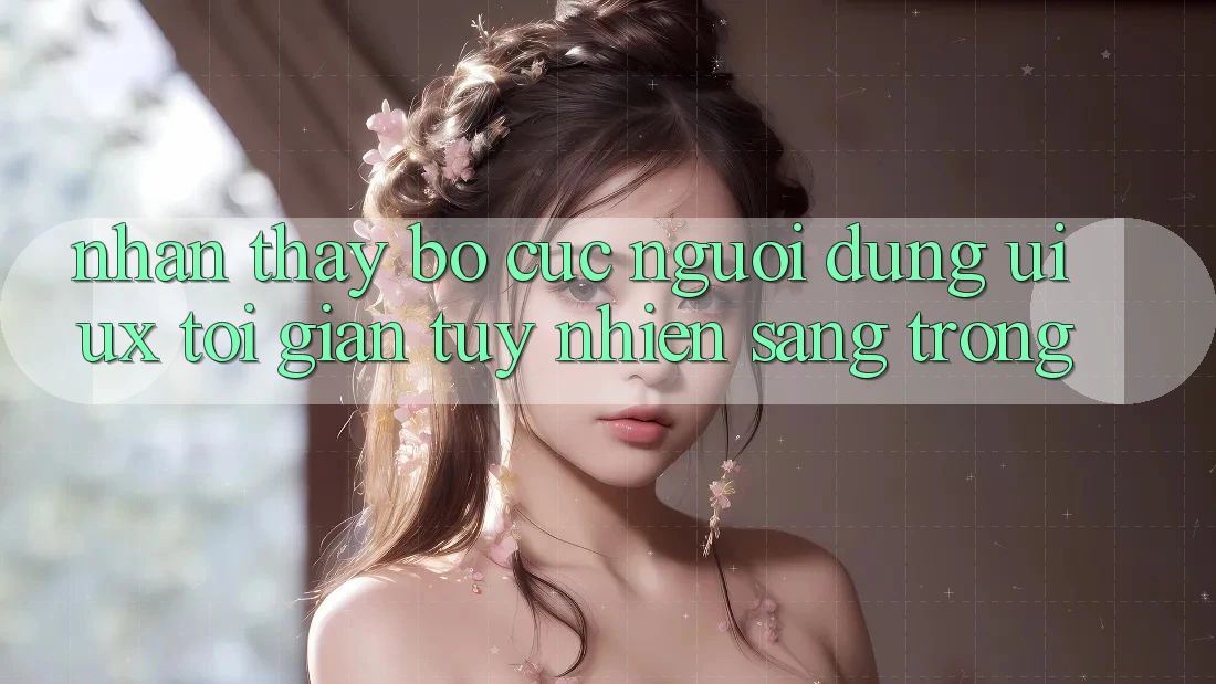 Nhận thấy Bố cục Người Dùng (UI/UX) Tối Giản Tuy nhiên Sang trọng