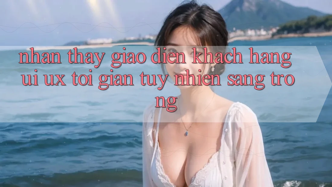 Nhận thấy Giao Diện Khách hàng (UI/UX) Tối Giản Tuy nhiên Sang trọng Nhận thấy Giao Diện Khách hàng (UI/UX) Tối Giản Tuy nhiên Sang trọng
