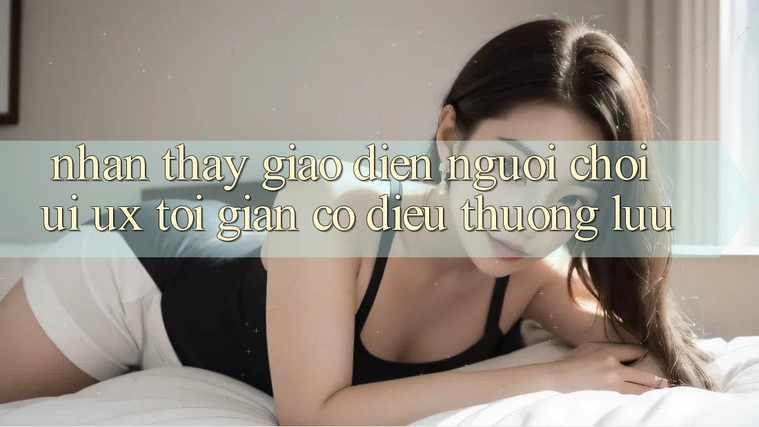 Nhận thấy Giao Diện Người chơi (UI/UX) Tối Giản Có điều Thượng lưu