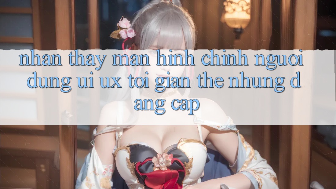 Nhận thấy Màn hình chính Người Dùng (UI/UX) Tối Giản Thế nhưng Đẳng cấp Nhận thấy Màn hình chính Người Dùng (UI/UX) Tối Giản Thế nhưng Đẳng cấp