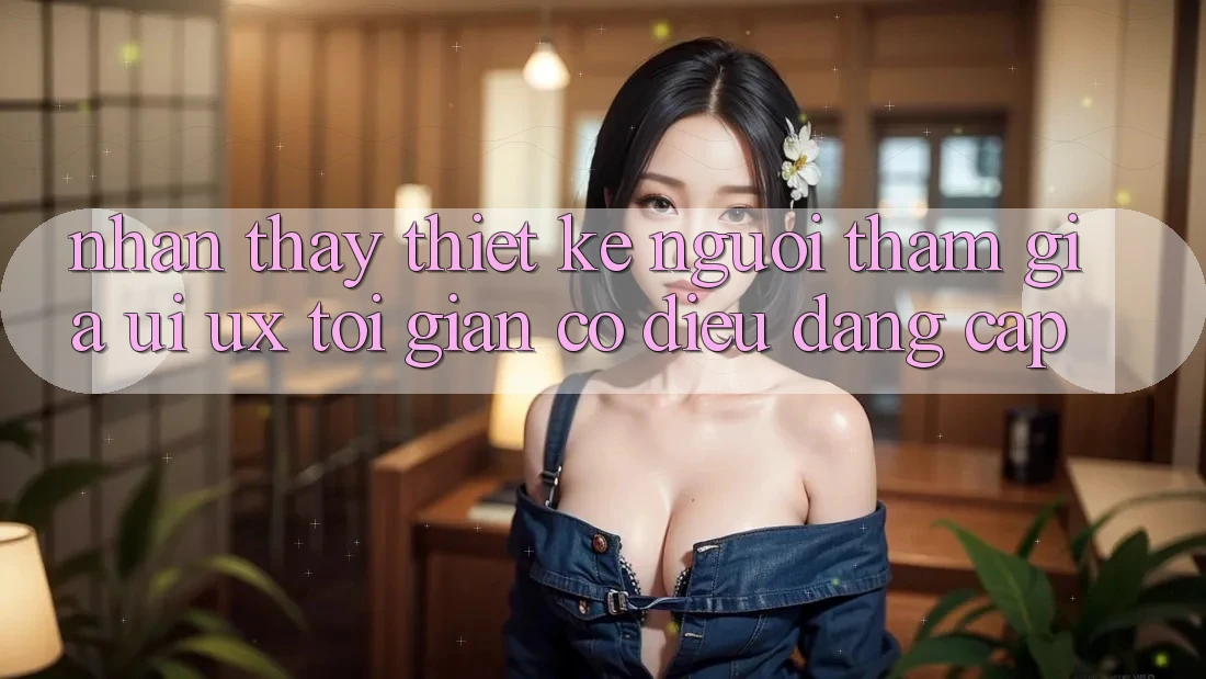 Nhận thấy Thiết kế Người tham gia (UI/UX) Tối Giản Có điều Đẳng Cấp Nhận thấy Thiết kế Người tham gia (UI/UX) Tối Giản Có điều Đẳng Cấp