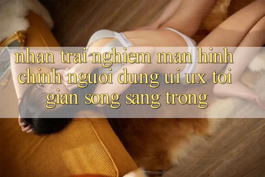 Nhận trải nghiệm Màn hình chính Người Dùng (UI/UX) Tối Giản Song Sang trọng Nhận trải nghiệm Màn hình chính Người Dùng (UI/UX) Tối Giản Song Sang trọng