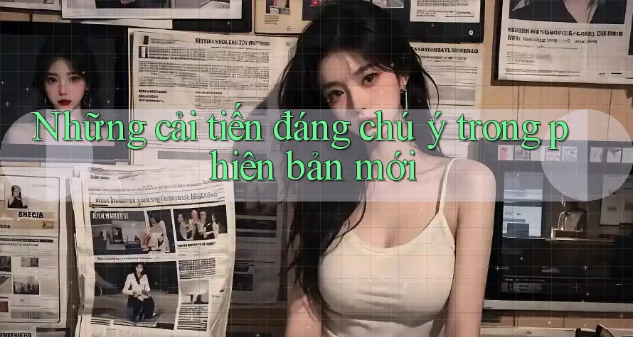 Những cải tiến đáng chú ý trong phiên bản mới Những cải tiến đáng chú ý trong phiên bản mới