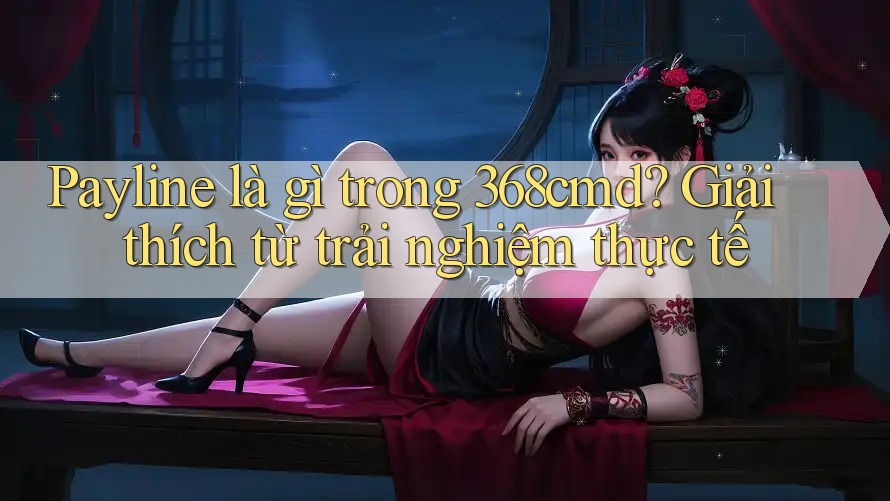 Payline là gì trong 368cmd? Giải thích từ trải nghiệm thực tế Payline là gì trong 368cmd? Giải thích từ trải nghiệm thực tế