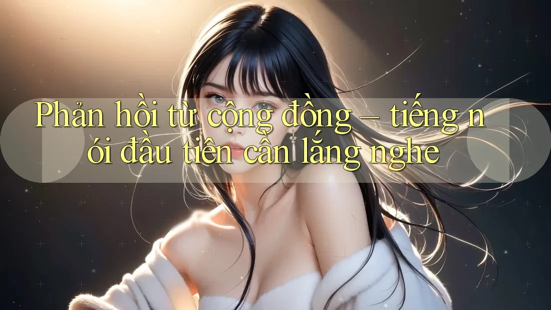 Phản hồi từ cộng đồng – tiếng nói đầu tiên cần lắng nghe Phản hồi từ cộng đồng – tiếng nói đầu tiên cần lắng nghe
