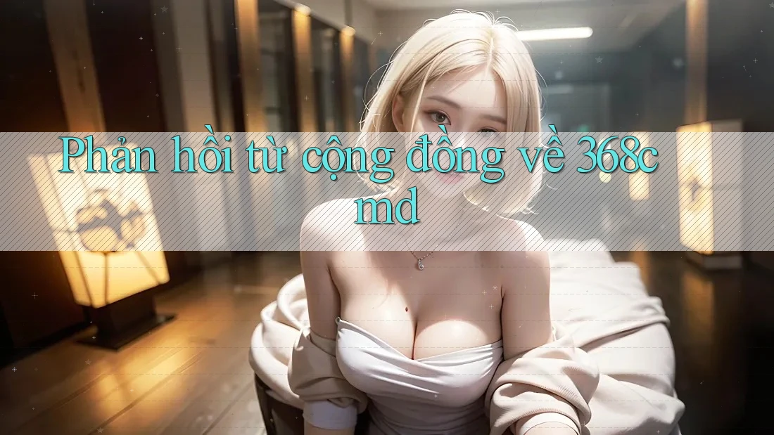 Phản hồi từ cộng đồng về 368cmd Phản hồi từ cộng đồng về 368cmd