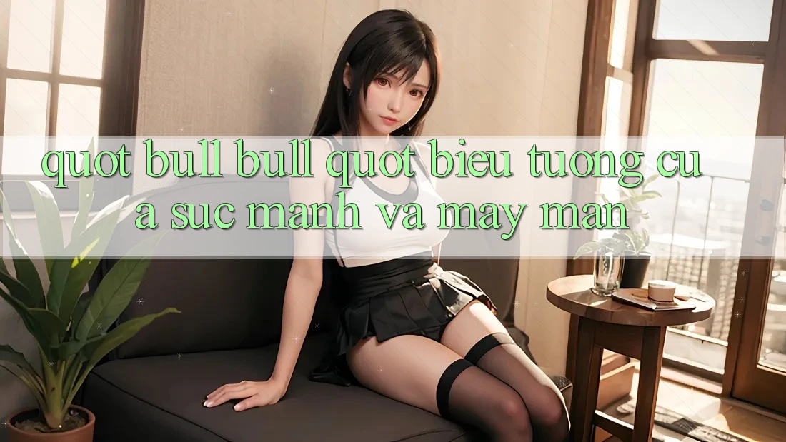 " Bull Bull" - Biểu Tượng Của Sức Mạnh Và May Mắn " Bull Bull" - Biểu Tượng Của Sức Mạnh Và May Mắn