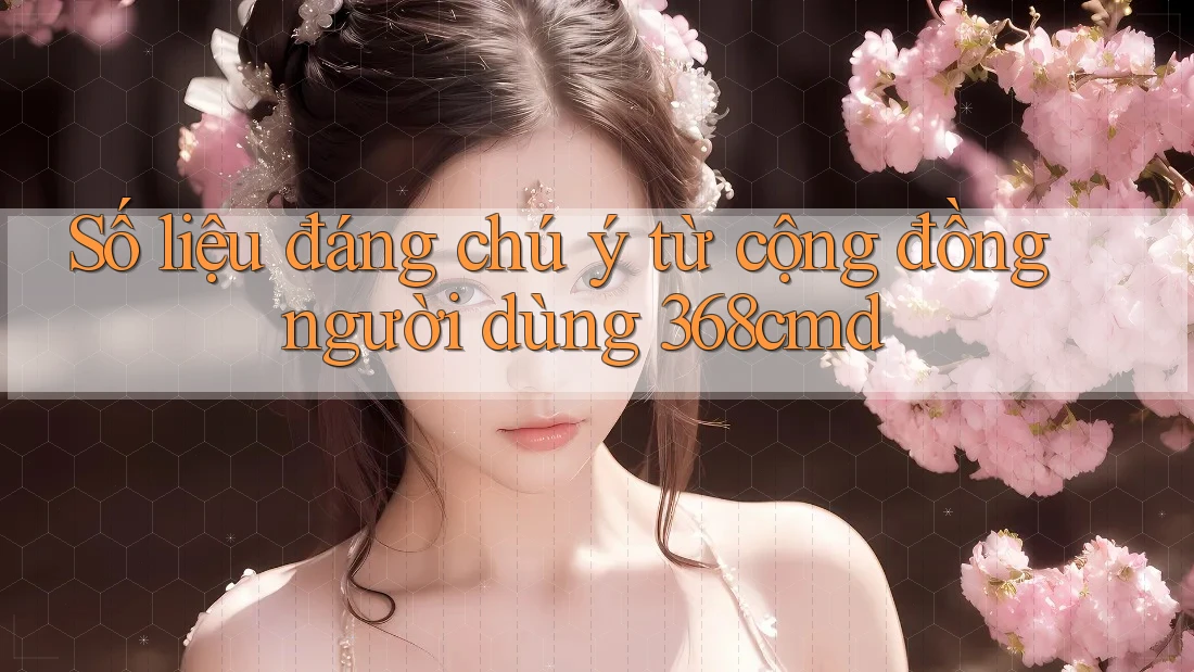 Số liệu đáng chú ý từ cộng đồng người dùng 368cmd Số liệu đáng chú ý từ cộng đồng người dùng 368cmd
